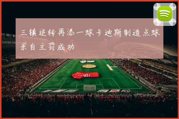 三镇逆转再添一球卡迪斯制造点球亲自主罚成功
