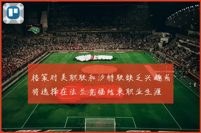 格策对美职联和沙特联缺乏兴趣或将选择在法兰克福结束职业生涯