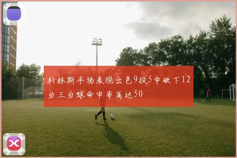 科林斯半场表现出色9投5中砍下12分三分球命中率高达50