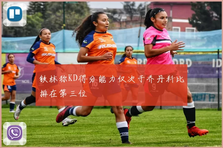 铁林称KD得分能力仅次于乔丹科比排在第三位
