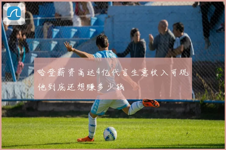 哈登薪资高达4亿代言生意收入可观他到底还想赚多少钱