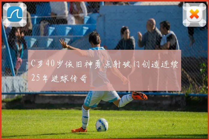 C罗40岁依旧神勇点射破门创造连续25年进球传奇