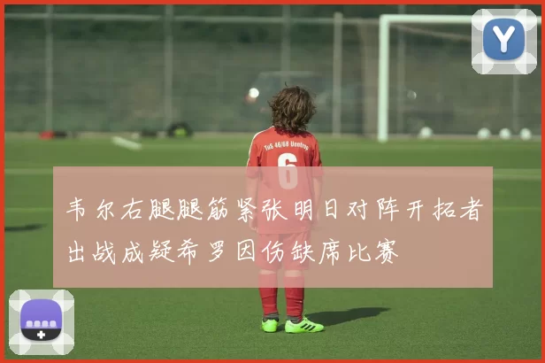 韦尔右腿腿筋紧张明日对阵开拓者出战成疑希罗因伤缺席比赛