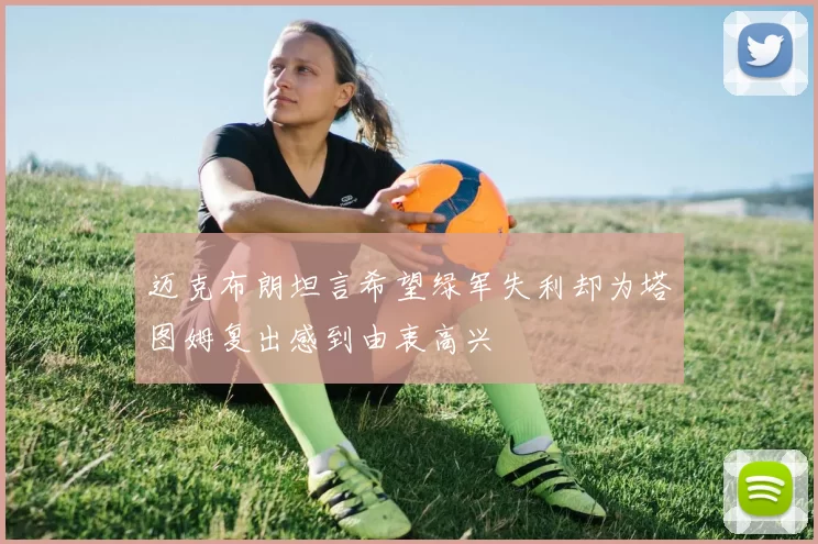 迈克布朗坦言希望绿军失利却为塔图姆复出感到由衷高兴