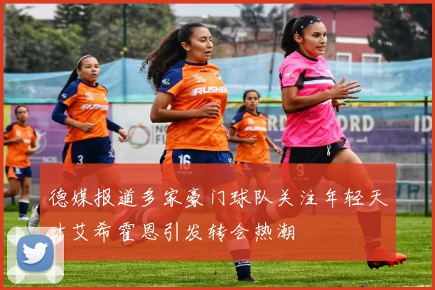 德媒报道多家豪门球队关注年轻天才艾希霍恩引发转会热潮