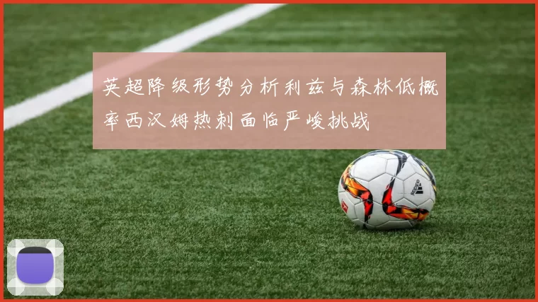 英超降级形势分析利兹与森林低概率西汉姆热刺面临严峻挑战