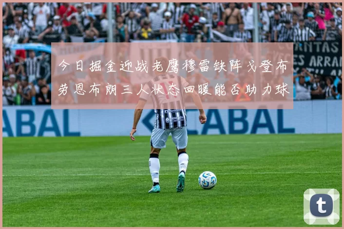 今日掘金迎战老鹰穆雷缺阵戈登布劳恩布朗三人状态回暖能否助力球队取胜