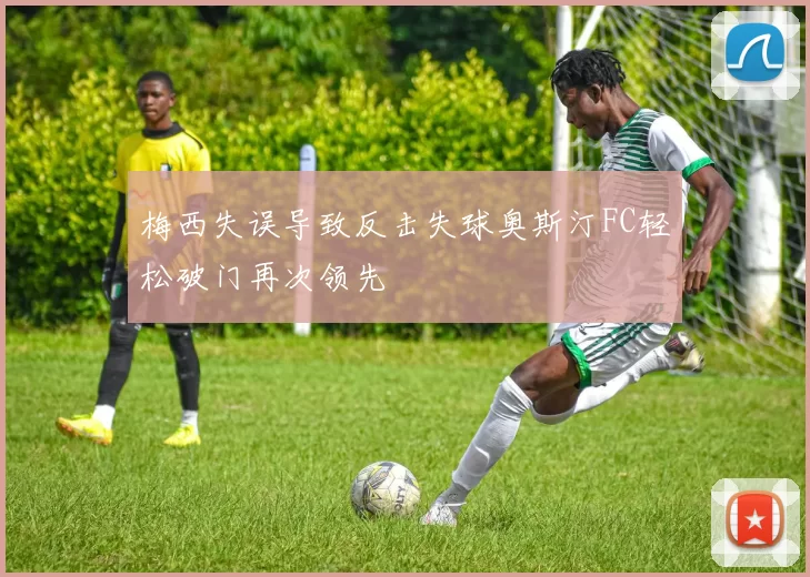 梅西失误导致反击失球奥斯汀FC轻松破门再次领先